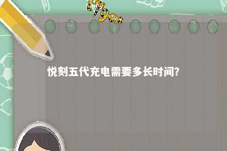 悦刻五代充电需要多长时间？ 
